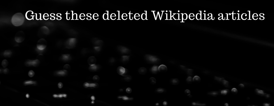 Guess these deleted Wikipedia articles