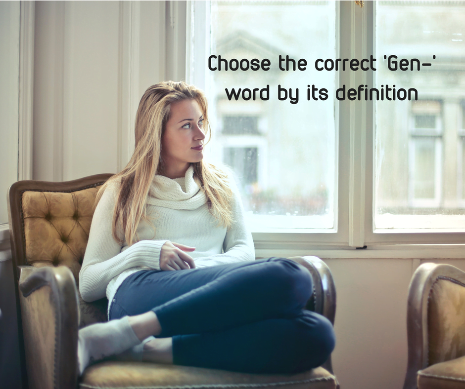 Choose the correct ‘Gen-‘ word by its definition
